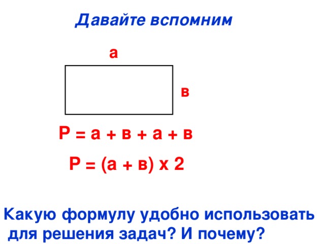 Давайте вспомним  а в Р = а + в + а + в  Р = (а + в) х 2 Какую формулу удобно использовать  для решения задач? И почему?