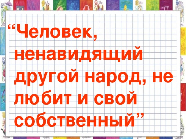 “ Человек, ненавидящий другой народ, не любит и свой собственный”