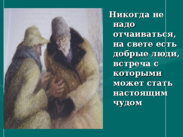 Никогда не надо отчаиваться, на свете есть добрые люди, встреча с которыми может стать настоящим чудом