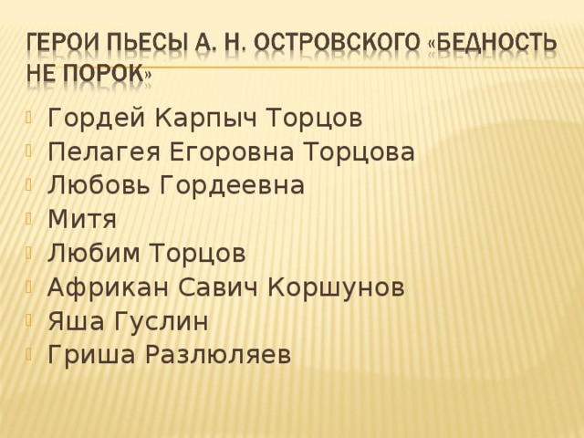 Гордей Карпыч Торцов Пелагея Егоровна Торцова Любовь Гордеевна Митя Любим Торцов Африкан Савич Коршунов Яша Гуслин Гриша Разлюляев