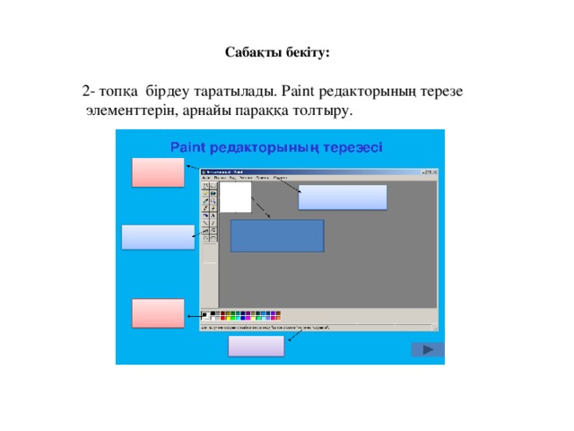 2- топқа  бірдеу таратылады. Paint редакторының терезе  элементтерін, арнайы параққа толтыру. Сабақты бекіту: