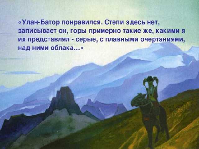 «Улан-Батор понравился. Степи здесь нет, записывает он, горы примерно такие же, какими я их представлял - серые, с плавными очертаниями, над ними облака…»