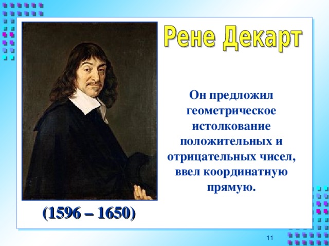 Он предложил геометрическое истолкование положительных и отрицательных чисел, ввел координатную прямую. (1596 – 1650) 10