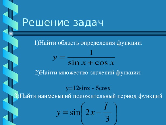 1)Найти область определения функции: 2)Найти множество значений функции: y=12sinx - 5cosx 3)Найти наименьший положительный период функций Решение задач