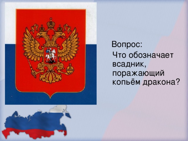 ГЕРБ  Вопрос:  Что обозначает всадник, поражающий копьём дракона? Орел – символ единения народов, живущих в Европе и Азии. Короны – символ трех ветвей власти. Скипетр и держава – символ власти и защиты государства.