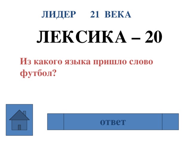 ЛИДЕР 21 ВЕКА ЛЕКСИКА – 20  Из какого языка пришло слово футбол? Из английского ответ