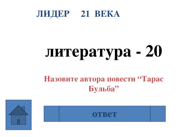 ЛИДЕР 21 ВЕКА  литература - 20  Назовите автора повести “Тарас Бульба” ответ Н.В Гоголь