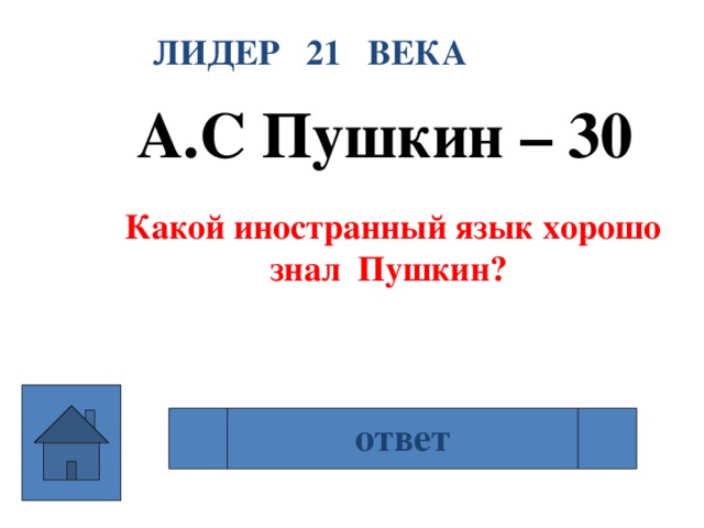 ЛИДЕР 21 ВЕКА А.С Пушкин – 30  Какой иностранный язык хорошо знал Пушкин? ответ французский