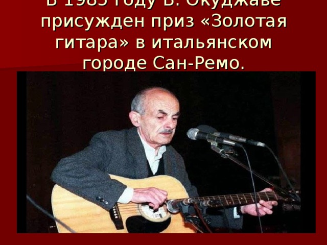 В 1985 году Б. Окуджаве присужден приз «Золотая гитара» в итальянском городе Сан-Ремо.