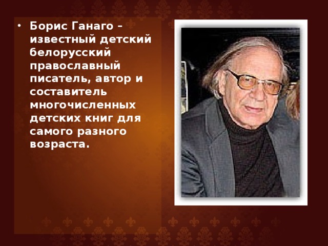 Борис Ганаго – известный детский белорусский православный писатель, автор и составитель многочисленных детских книг для самого разного возраста.