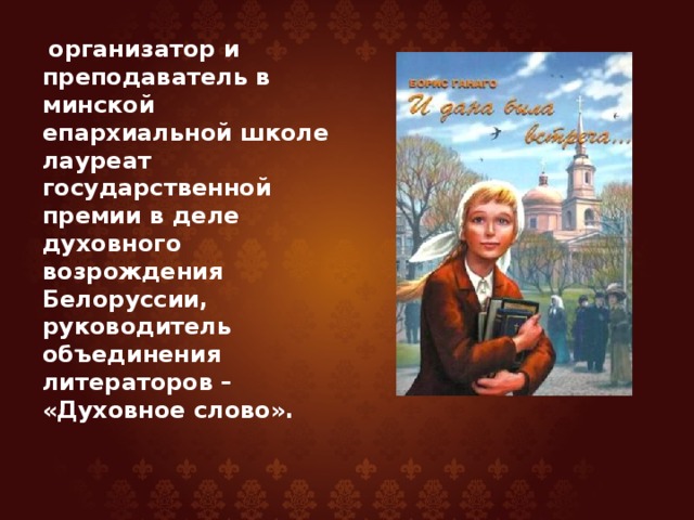 организатор и преподаватель в минской епархиальной школе лауреат государственной премии в деле духовного возрождения Белоруссии, руководитель объединения литераторов – «Духовное слово».