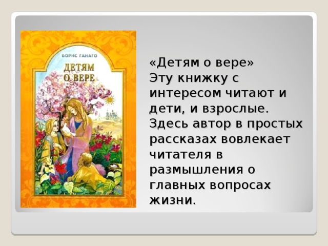 «Детям о вере»  Эту книжку с интересом читают и дети, и взрослые. Здесь автор в простых рассказах вовлекает читателя в размышления о главных вопросах жизни.