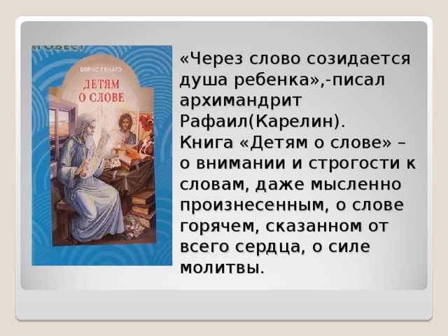 «Через слово созидается душа ребенка»,-писал архимандрит Рафаил(Карелин).  Книга «Детям о слове» – о внимании и строгости к словам, даже мысленно произнесенным, о слове горячем, сказанном от всего сердца, о силе молитвы.