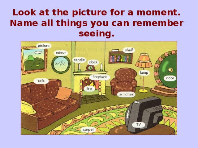 Look at the picture for a moment. Name all things you can remember seeing. picture, sofa, mirror, candle, clock, fireplace, fire, carpet, armchair, shelf, TV, lamp, door