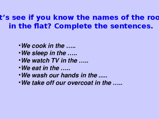 Let’s see if you know the names of the rooms in the flat? Compl et е the sentences.
