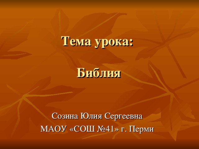 Тема урока:   Библия Созина Юлия Сергеевна МАОУ «СОШ №41» г. Перми