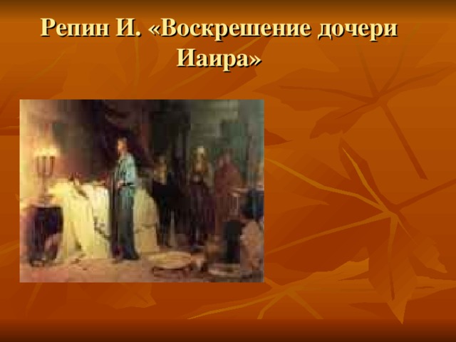 Репин И. «Воскрешение дочери Иаира» Вопросы учителя: Какое чудо совершил Иисус Христос? Какие еще чудеса Христа вы знаете?