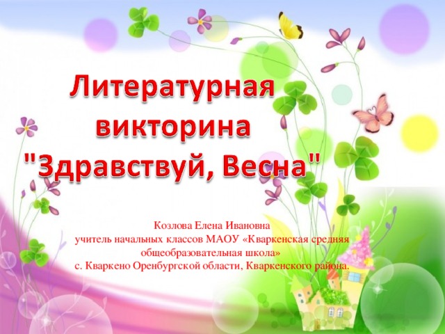 Козлова Елена Ивановна учитель начальных классов МАОУ «Кваркенская средняя общеобразовательная школа» с. Кваркено Оренбургской области, Кваркенского района.