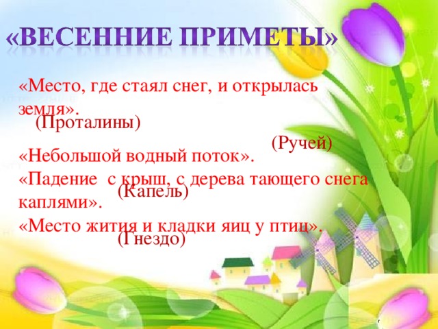 «Место, где стаял снег, и открылась земля». «Небольшой водный поток». «Падение с крыш, с дерева тающего снега каплями». «Место жития и кладки яиц у птиц». (Проталины) (Ручей) (Капель) (Гнездо)