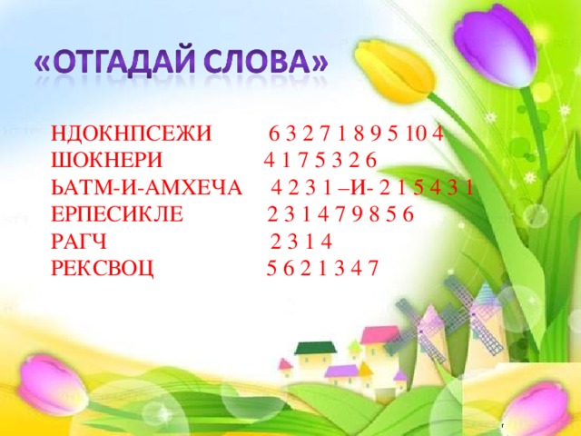 НДОКНПСЕЖИ 6 3 2 7 1 8 9 5 10 4  ШОКНЕРИ 4 1 7 5 3 2 6  ЬАТМ-И-АМХЕЧА 4 2 3 1 –И- 2 1 5 4 3 1  ЕРПЕСИКЛЕ 2 3 1 4 7 9 8 5 6  РАГЧ 2 3 1 4  РЕКСВОЦ 5 6 2 1 3 4 7