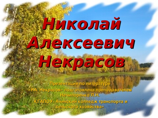 Николай Алексеевич Некрасов Презентация по литературе «НА. Некрасов» подготовлена преподавателем Нечипоренко Л.Н.  КГАПОУ«Ачинский колледж транспорта и сельского хозяйства»