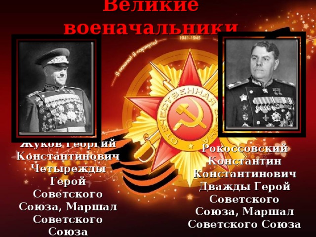 Великие военачальники  Рокоссовский Константин Константинович Дважды Герой Советского Союза, Маршал Советского Союза  Жуков Георгий Константинович Четырежды Герой Советского Союза, Маршал Советского Союза