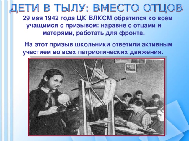 29 мая 1942 года ЦК ВЛКСМ обратился ко всем учащимся с призывом: наравне с отцами и матерями, работать для фронта.  На этот призыв школьники ответили активным участием во всех патриотических движения.