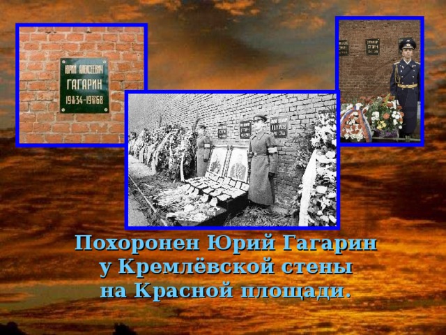 Похоронен Юрий Гагарин  у Кремлёвской стены на Красной площади.