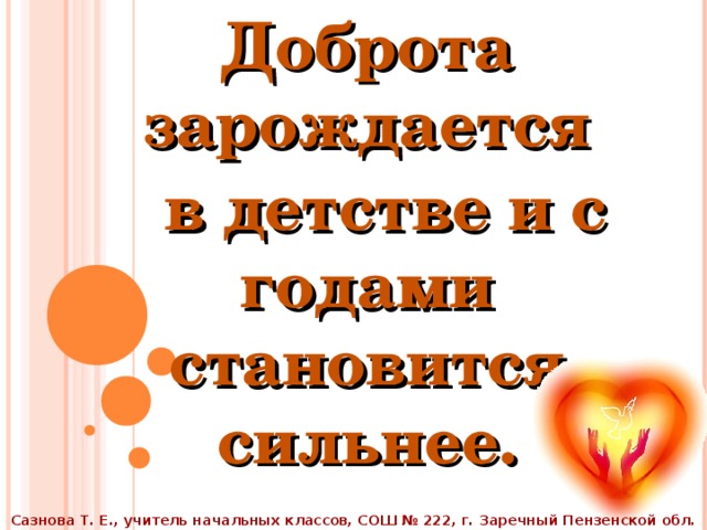 Доброта зарождается  в детстве и с годами становится сильнее. Сазнова Т. Е., учитель начальных классов, СОШ № 222, г. Заречный Пензенской обл.