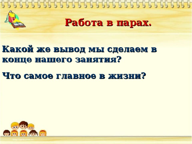 Работа в парах. Какой же вывод мы сделаем в конце нашего занятия? Что самое главное в жизни?