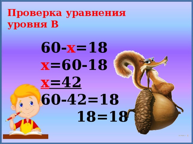 Проверка уравнения уровня В 60- х =18 х =60-18 х =42 60-42=18  18=18