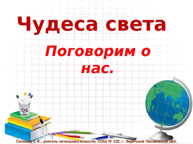 Чудеса света Поговорим о нас. Сазнова Т. Е., учитель начальных классов, СОШ № 222, г. Заречный Пензенской обл.