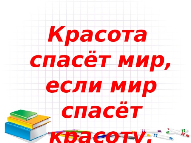 Красота спасёт мир, если мир спасёт красоту.