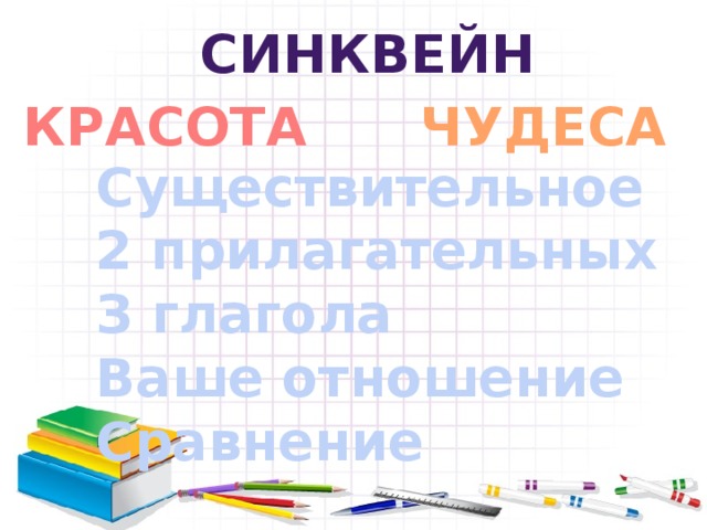 Синквейн КРАСОТА ЧУДЕСА Существительное 2 прилагательных З глагола Ваше отношение Сравнение