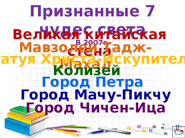 Признанные 7 чудес света В 2007г. Великая китайская стена Мавзолей Тадж-Махал Статуя Христа-Искупителя Колизей Город Петра Город Мачу-Пикчу Город Чичен-Ица