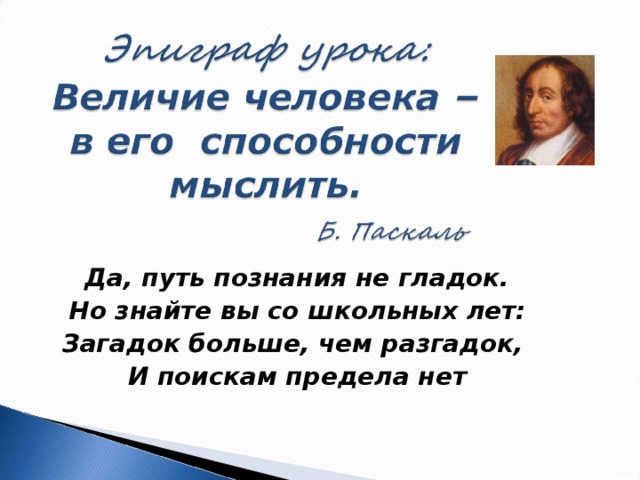 Да, путь познания не гладок. Но знайте вы со школьных лет: Загадок больше, чем разгадок, И поискам предела нет