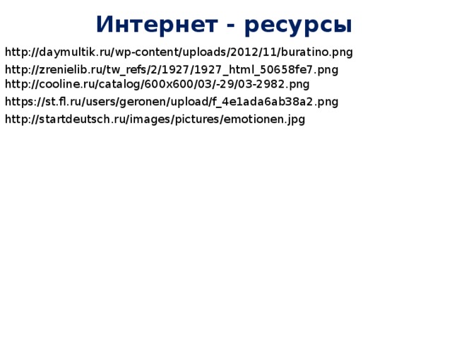 Интернет - ресурсы http://daymultik.ru/wp-content/uploads/2012/11/buratino.png http://zrenielib.ru/tw_refs/2/1927/1927_html_50658fe7.png http://cooline.ru/catalog/600x600/03/-29/03-2982.png https://st.fl.ru/users/geronen/upload/f_4e1ada6ab38a2.png http://startdeutsch.ru/images/pictures/emotionen.jpg