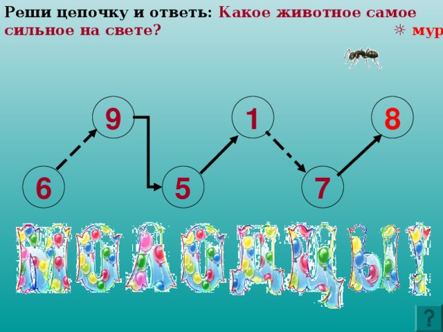 Реши цепочку и ответь: Какое животное самое сильное на свете? ☼ муравей - 8 1 9 8 6 7 5