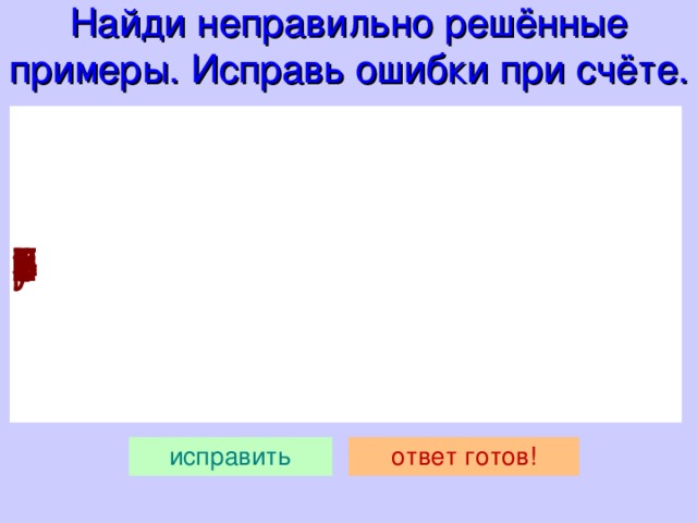 Найди неправильно решённые примеры. Исправь ошибки при счёте.