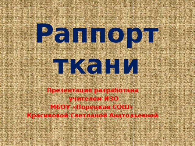 Раппорт ткани Презентация разработана  учителем ИЗО МБОУ «Порецкая СОШ» Красиковой Светланой Анатольевной