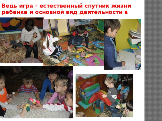 Ведь игра – естественный спутник жизни ребёнка и основной вид деятельности в детском саду. 4