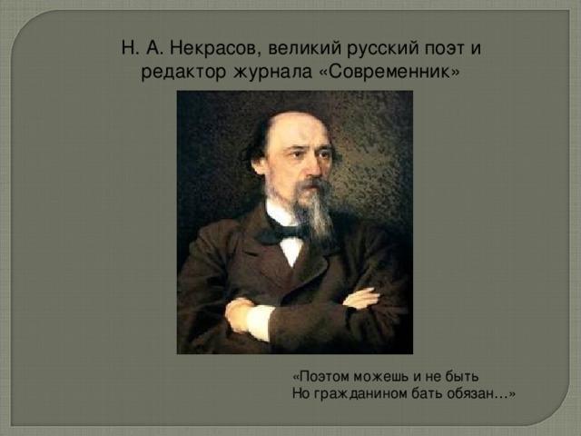Н. А. Некрасов, великий русский поэт и редактор журнала «Современник» «Поэтом можешь и не быть Но гражданином бать обязан…»