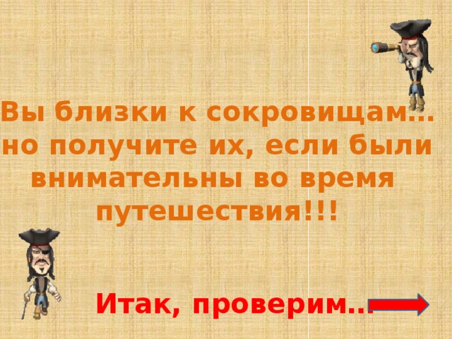 Вы близки к сокровищам… но получите их, если были внимательны во время путешествия!!! Итак, проверим…