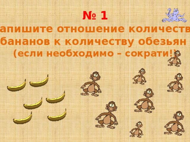 № 1 Запишите отношение количества бананов к количеству обезьян (если необходимо – сократи!)
