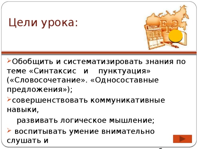 Цели урока:   Обобщить и систематизировать знания по теме «Синтаксис и пунктуация» («Словосочетание». «Односоставные предложения»); совершенствовать коммуникативные навыки,  развивать логическое мышление;  воспитывать умение внимательно слушать и  слышать, поддерживать других и быть к ним  благожелательным.