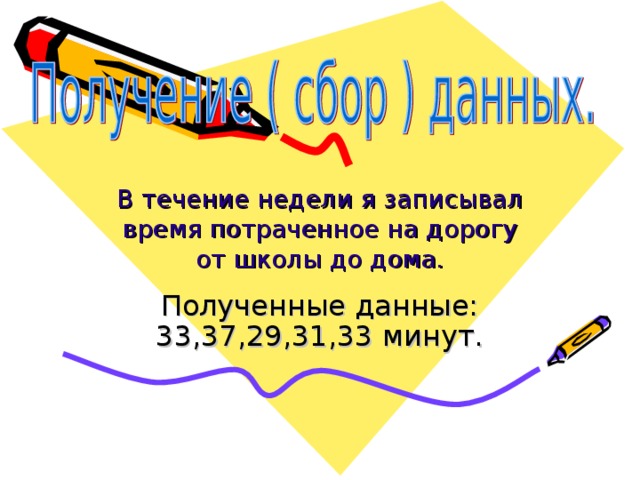 В течение недели я записывал время потраченное на дорогу от школы до дома. Полученные данные: 33,37,29,31,33 минут.