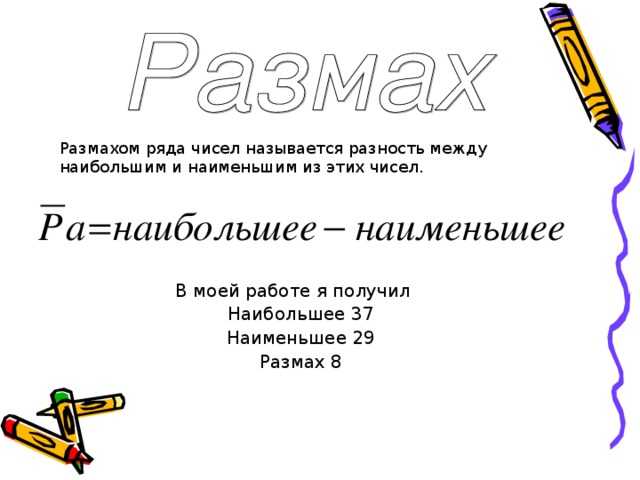 Размахом ряда чисел называется разность между наибольшим и наименьшим из этих чисел. В моей работе я получил Наибольшее 37 Наименьшее 29 Размах 8