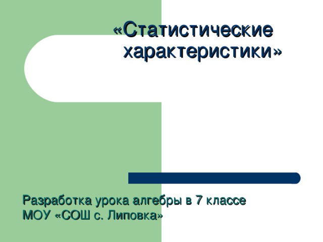 «Статистические  характеристики»   Разработка урока алгебры в 7 классе МОУ «СОШ с. Липовка»