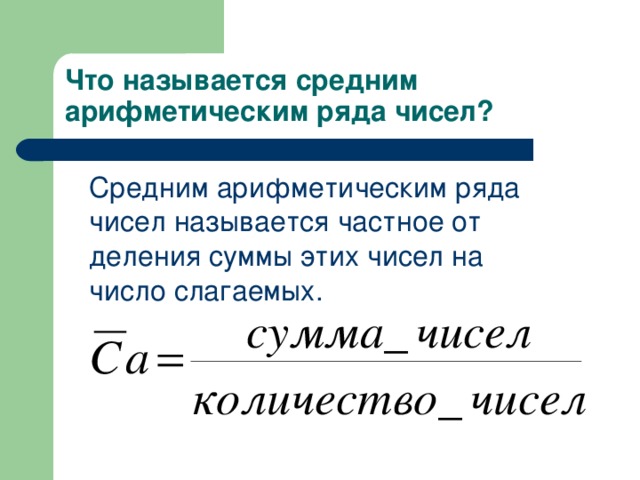 Что называется средним арифметическим ряда чисел?  Средним арифметическим ряда чисел называется частное от деления суммы этих чисел на число слагаемых.