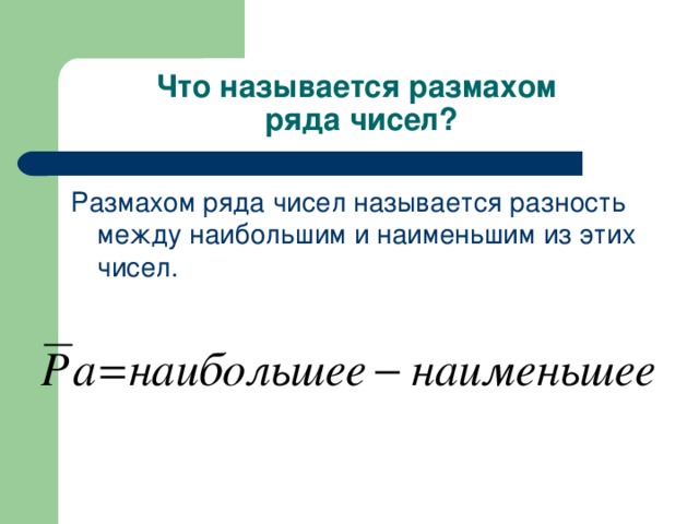 Что называется размахом  ряда чисел? Размахом ряда чисел называется разность между наибольшим и наименьшим из этих чисел.